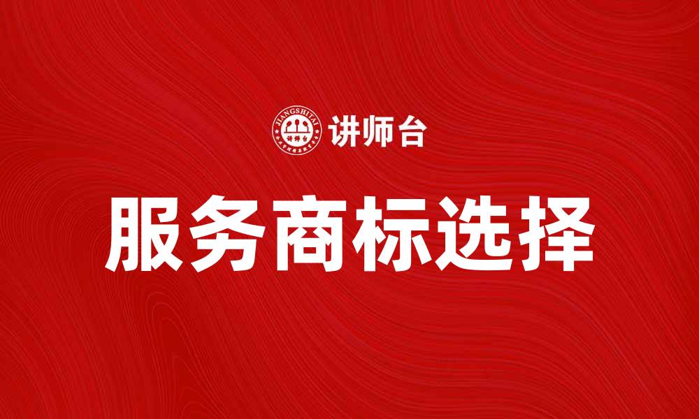 文章如何选择合适的服务商标提升品牌价值的缩略图