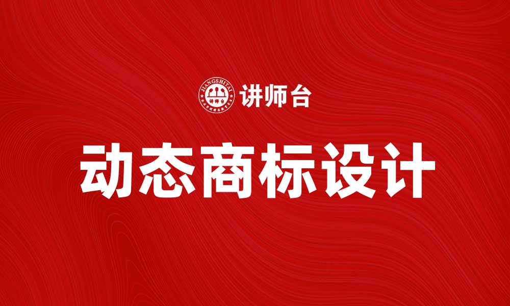 文章动态商标的设计与应用：提升品牌识别度的利器的缩略图