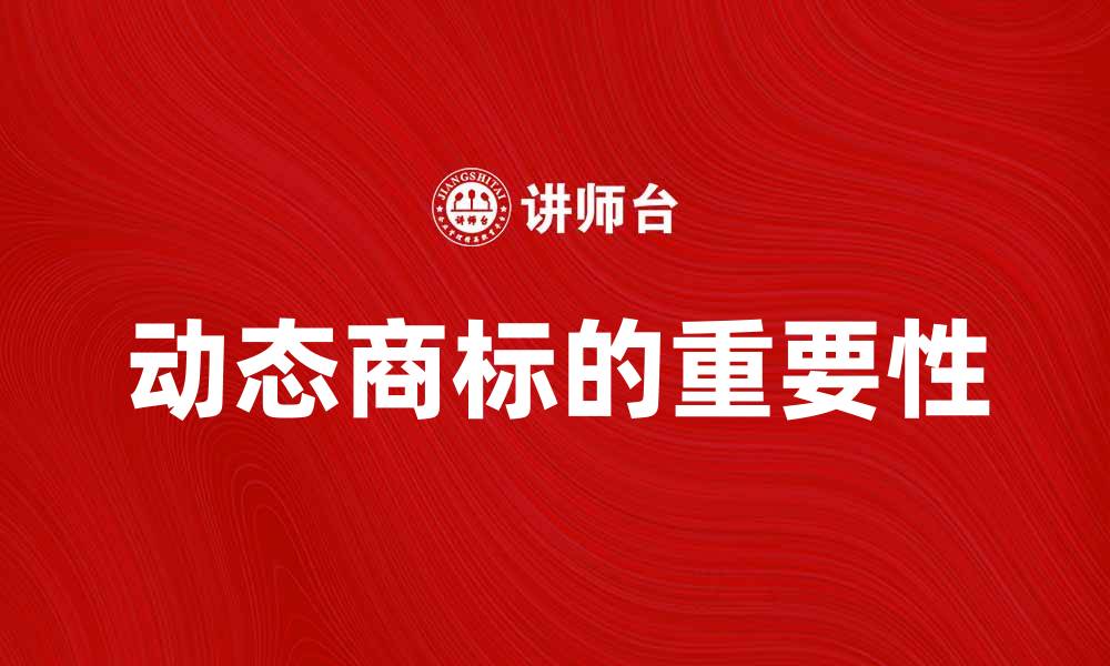 文章动态商标的重要性与应用解析的缩略图