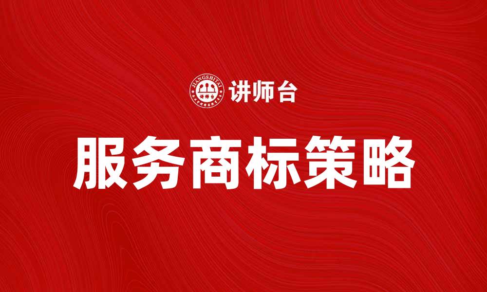 文章提升品牌价值，选择合适的服务商标策略的缩略图