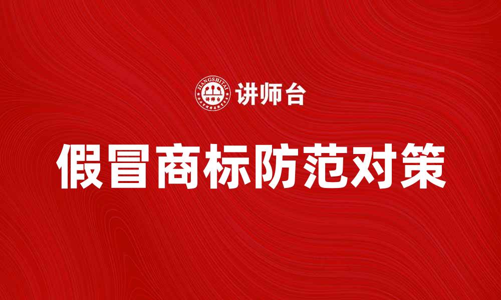 文章如何识别和防范假冒商标的危害与对策的缩略图