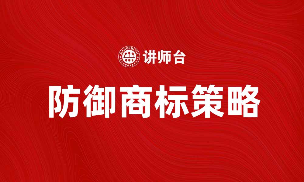 文章防御商标的重要性与保护策略分析的缩略图