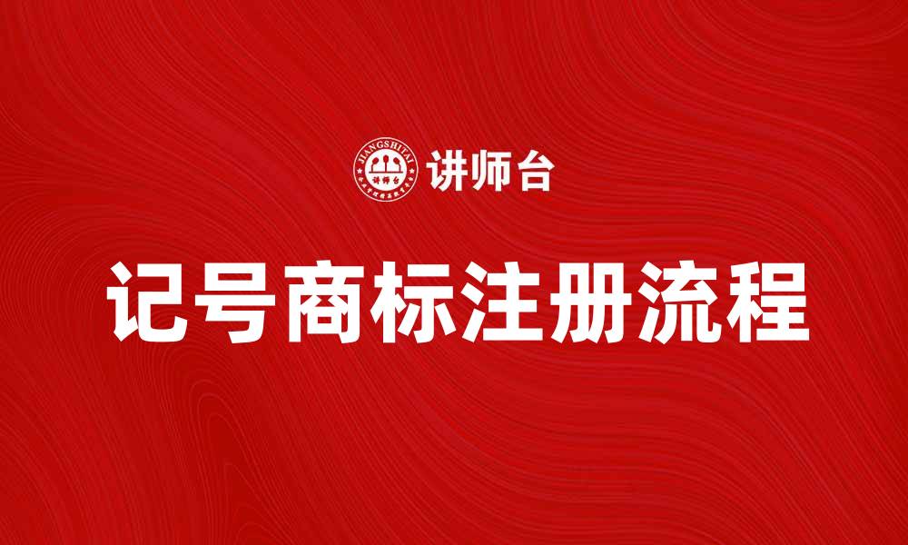 文章记号商标的重要性及其注册流程详解的缩略图