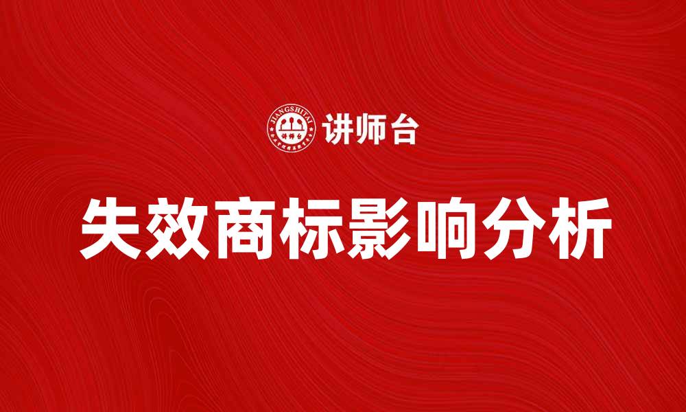 文章失效商标对企业品牌影响及应对策略分析的缩略图