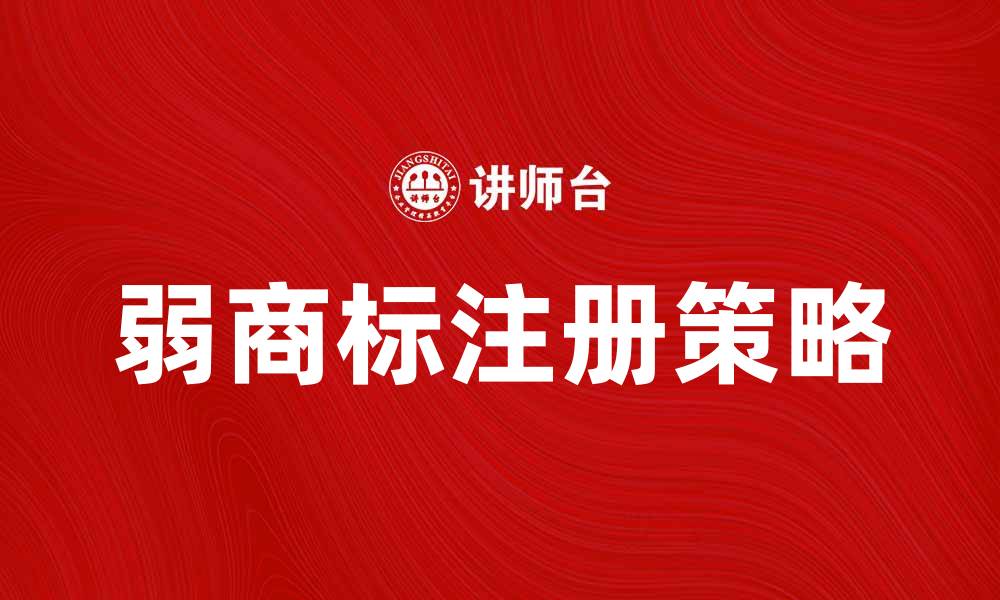 文章弱商标的保护与注册策略解析的缩略图
