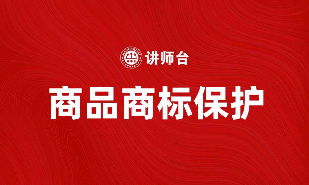 文章商品商标的重要性及其对品牌保护的影响的缩略图