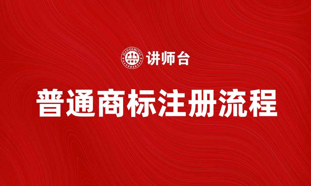 文章普通商标的注册流程与注意事项解析的缩略图