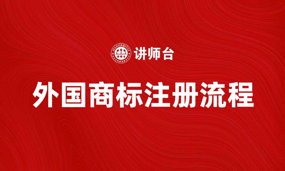 文章外国商标注册流程与注意事项全解析的缩略图