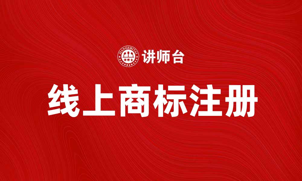 文章线上商标注册指南：如何快速申请与保护你的品牌的缩略图