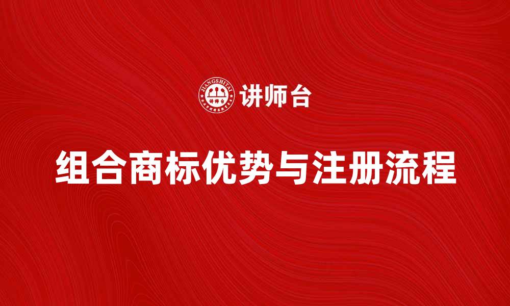 文章组合商标的优势与注册流程详解的缩略图