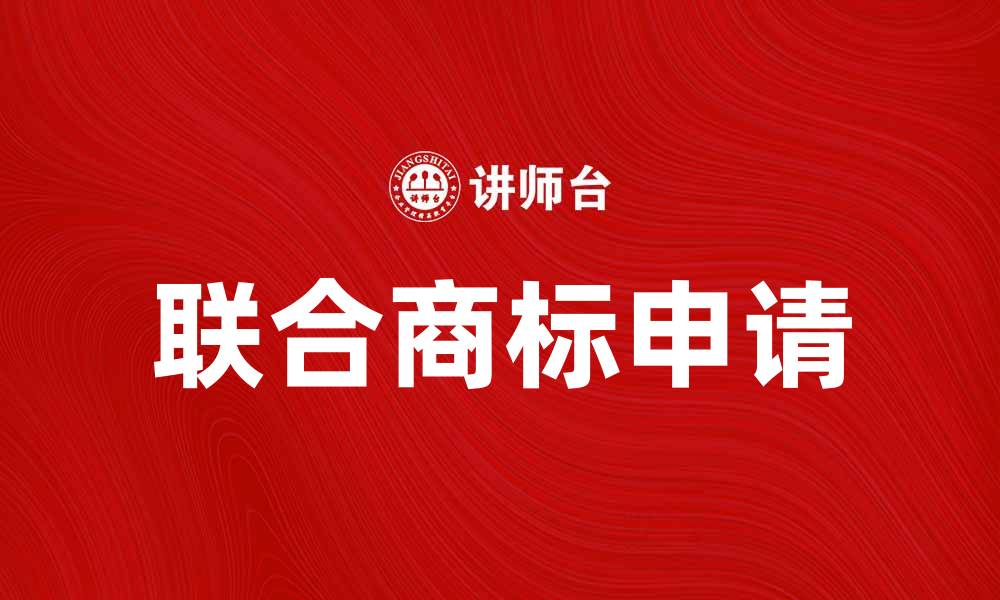 文章如何申请联合商标保护你的品牌权益的缩略图