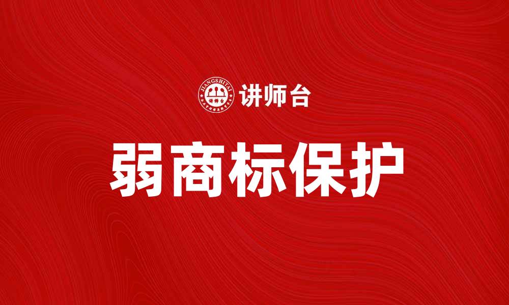 文章如何保护弱商标，提升品牌竞争力的方法解析的缩略图