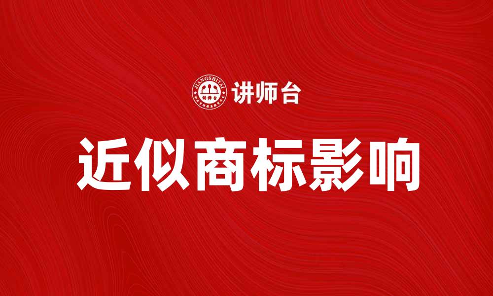 文章近似商标如何影响品牌保护与市场竞争的缩略图