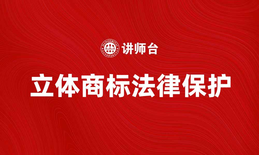 文章立体商标的独特魅力与法律保护解析的缩略图