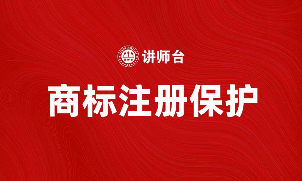 文章如何有效申请注册商标保护品牌权益的缩略图