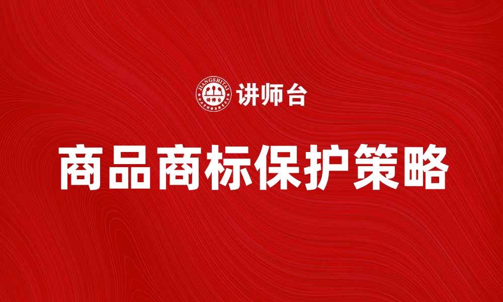 文章商品商标的重要性与保护策略解析的缩略图