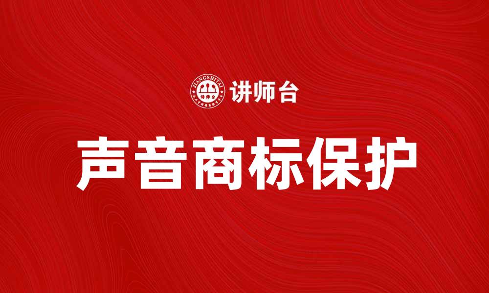 文章声音商标的法律保护与品牌价值提升探讨的缩略图