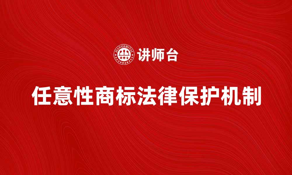 文章探索任意性商标的特点与法律保护机制的缩略图