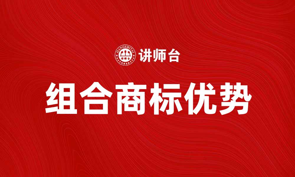 文章组合商标的优势与注册流程解析的缩略图