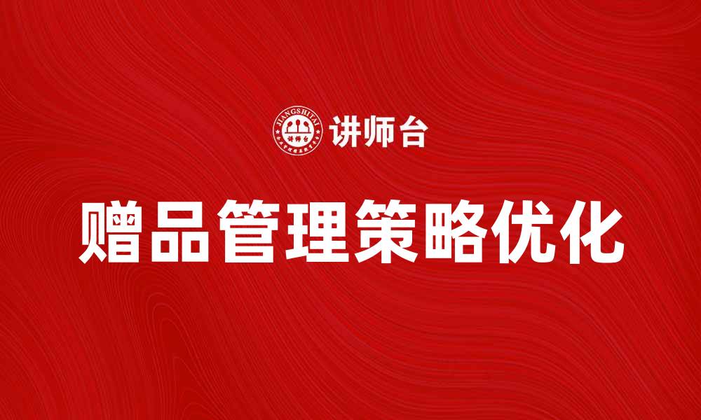 文章优化赠品管理策略提升客户满意度与销售额的缩略图