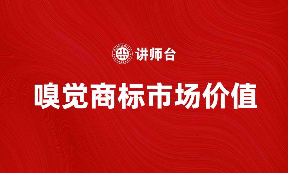 文章嗅觉商标的魅力与市场价值探讨的缩略图
