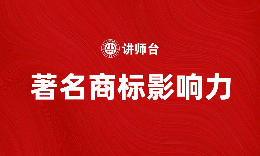 文章著名商标对企业品牌价值的重要影响分析的缩略图