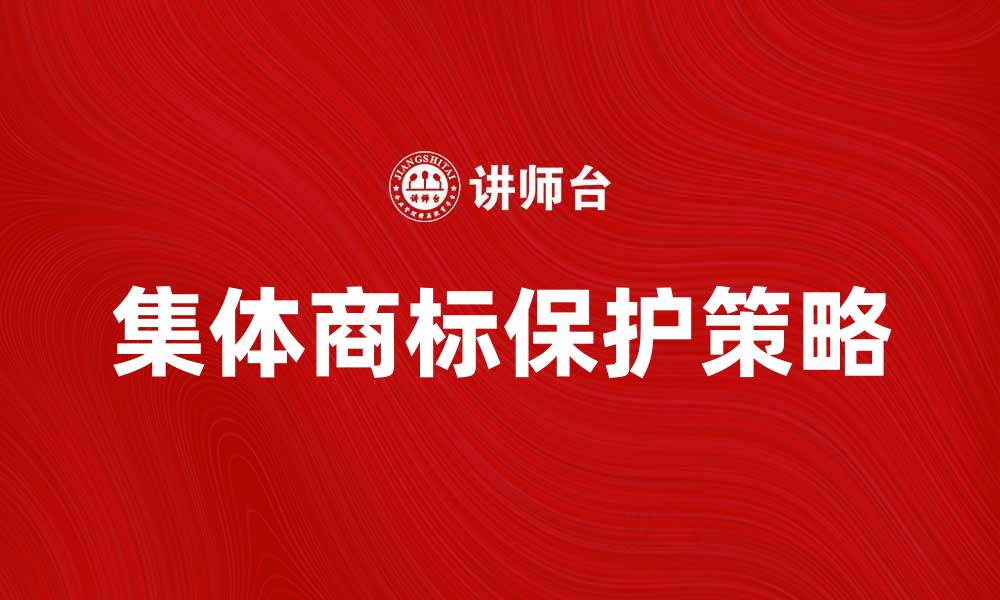 文章集体商标的优势与保护策略分析的缩略图