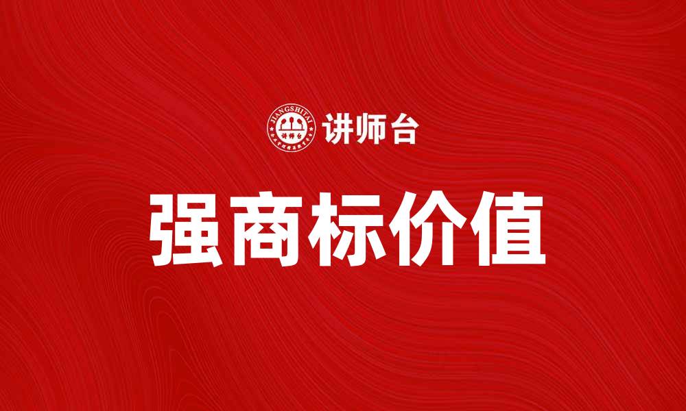 文章强商标的重要性及其对企业发展的影响的缩略图