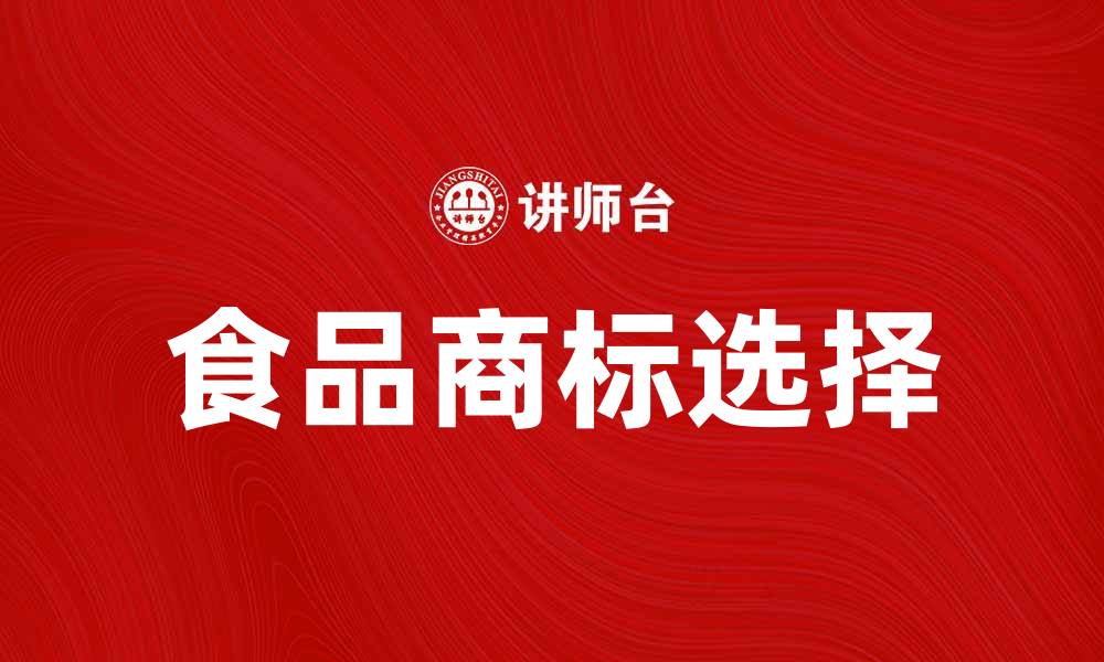 文章如何选择合适的食品商标提升品牌价值的缩略图