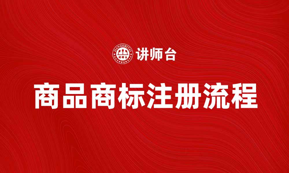 文章商品商标的重要性与注册流程详解的缩略图