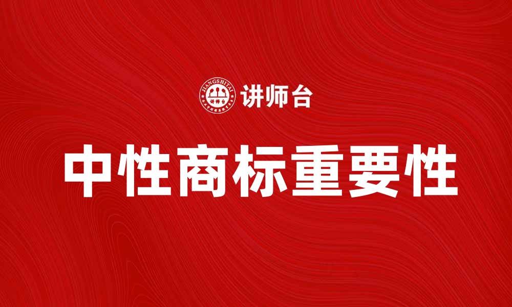 文章中性商标的重要性与注册指南解析的缩略图