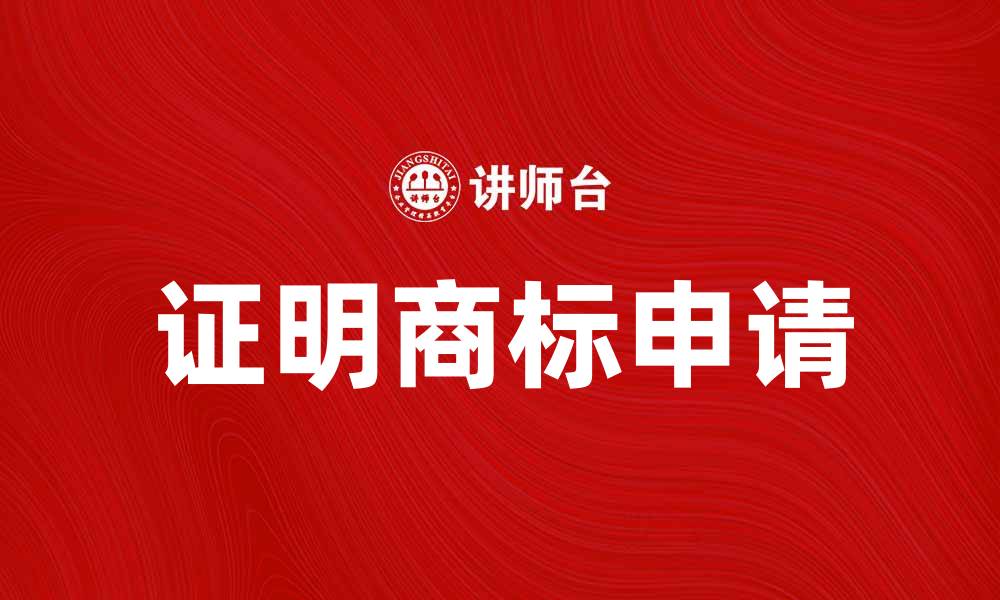 文章如何申请证明商标，保护品牌价值与信誉的缩略图