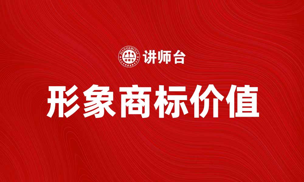 文章形象商标的价值与企业品牌建设的重要性的缩略图