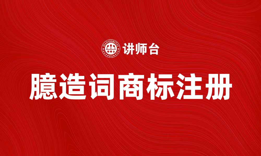 文章如何有效注册臆造词商标，保护品牌独特性的缩略图
