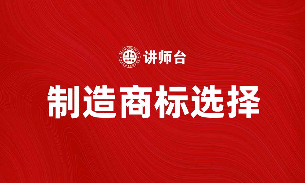 文章提升品牌价值的秘诀：如何选择制造商标的缩略图