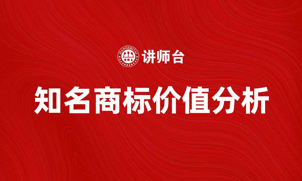 文章知名商标对企业品牌价值的重要性分析的缩略图