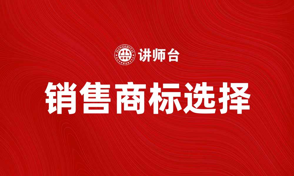 文章如何选择适合的销售商标提升品牌价值的缩略图