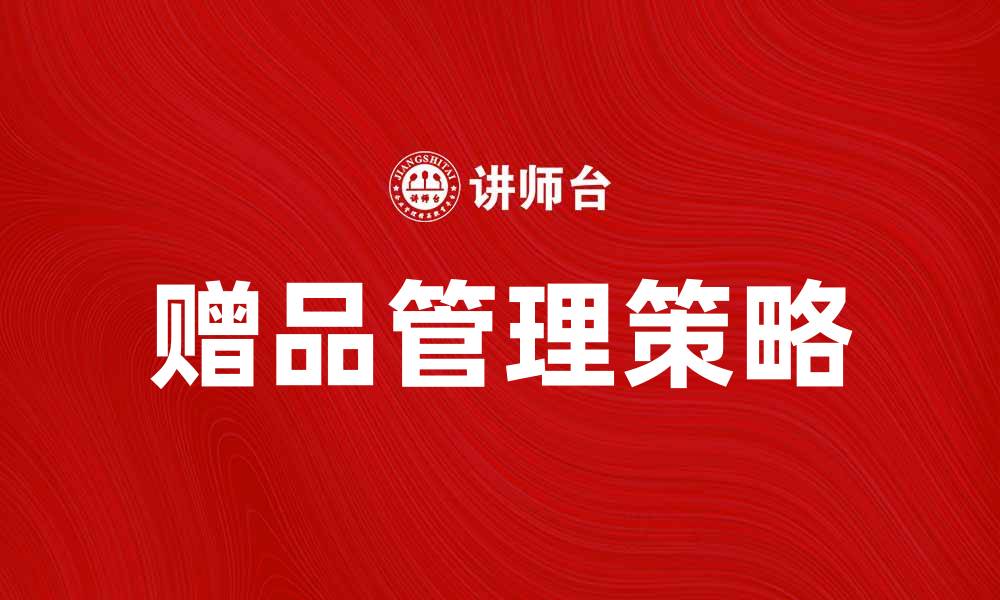 文章提升销售业绩的赠品管理技巧与策略的缩略图