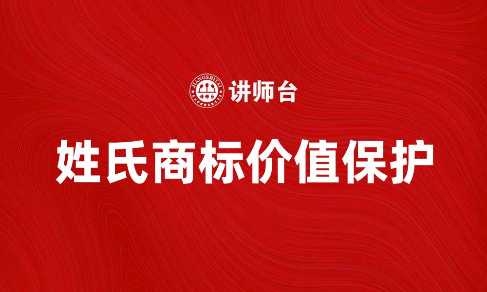 文章姓氏商标的价值与保护：企业品牌发展的关键因素的缩略图