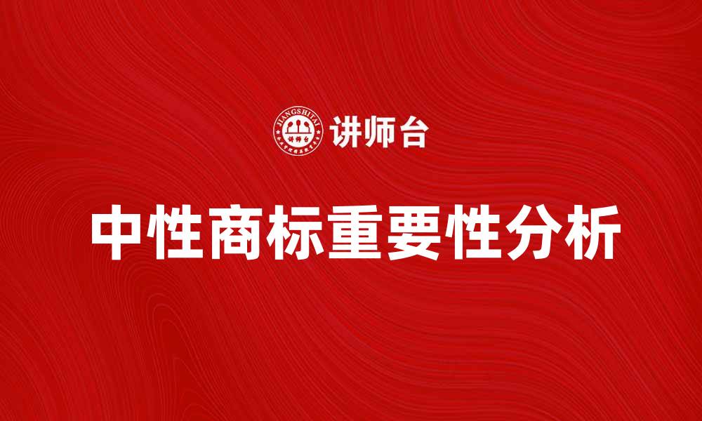 文章中性商标在品牌建设中的重要性分析的缩略图