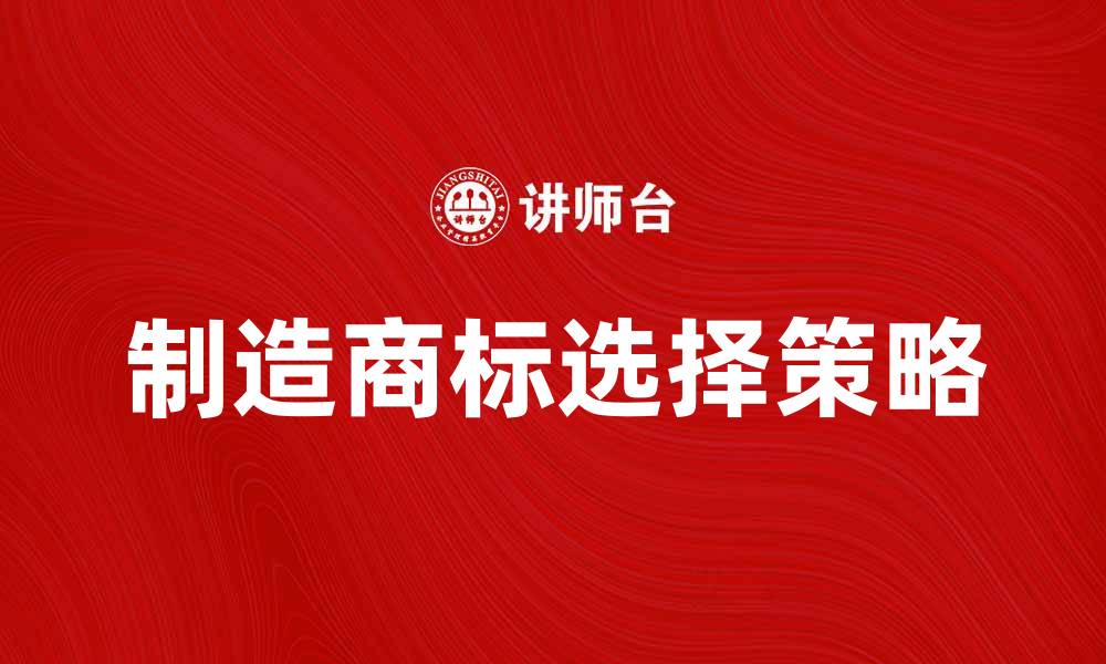 文章如何选择合适的制造商标提升品牌形象的缩略图