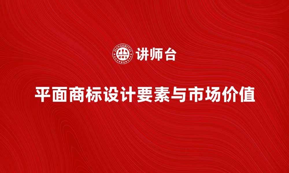文章平面商标设计的要素与市场价值解析的缩略图