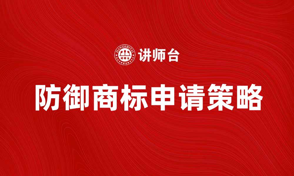 文章防御商标的重要性及其申请策略解析的缩略图