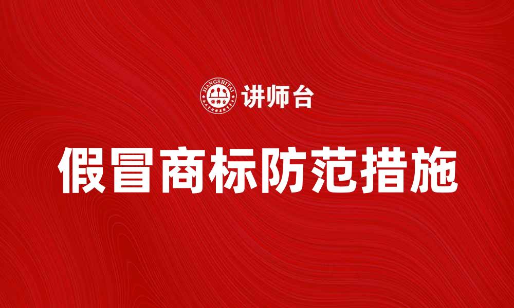 文章假冒商标对企业品牌的危害与防范措施解析的缩略图