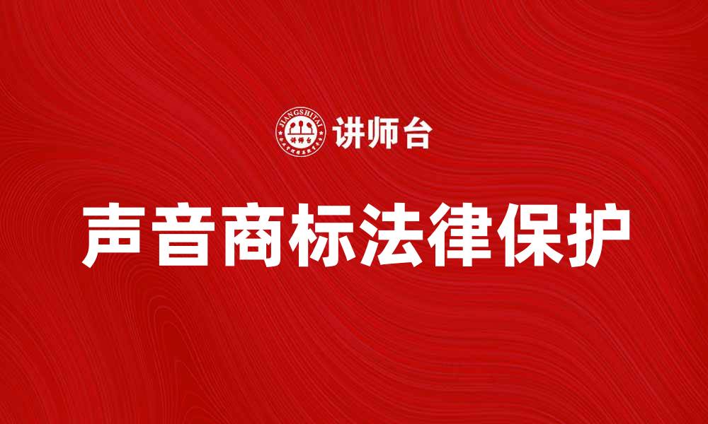 文章深度解析声音商标的法律保护与应用价值的缩略图