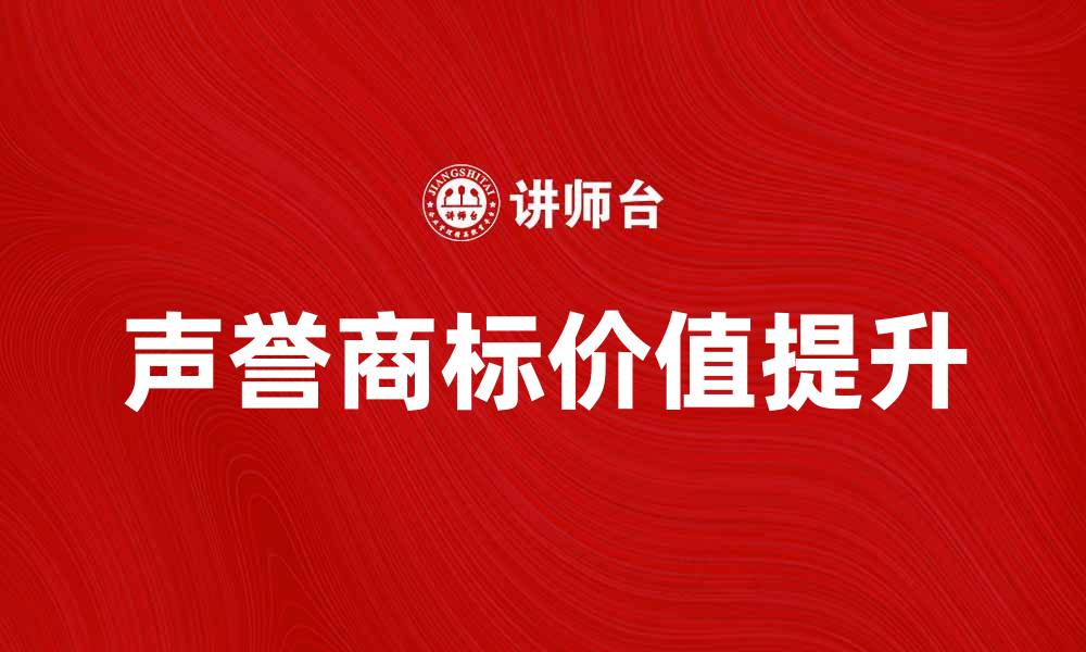 文章提升企业竞争力的声誉商标价值解析的缩略图