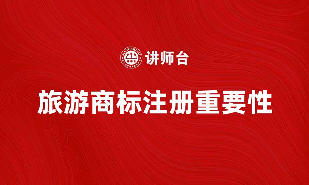文章旅游商标注册攻略及其重要性解析的缩略图
