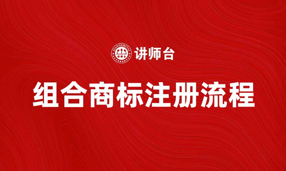 文章组合商标注册流程及其市场优势分析的缩略图