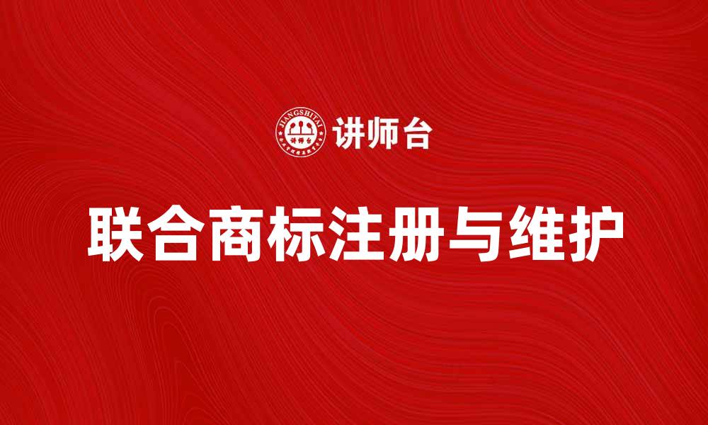 文章如何有效注册和维护联合商标权利的缩略图
