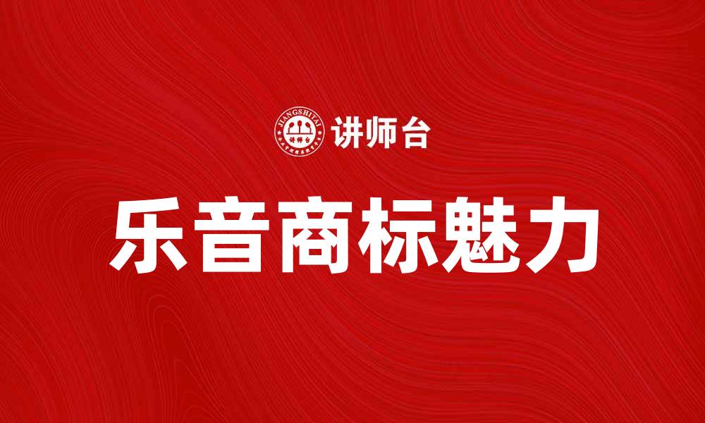 文章乐音商标的独特魅力与市场价值分析的缩略图